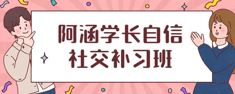 社交补习班《阿涵学长自信社交课》百度云下载【102202】