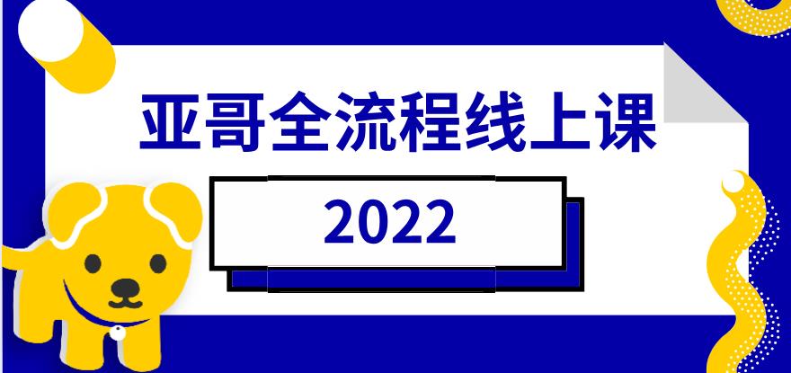 2022《亚哥全流程线上课》网盘下载【010904】