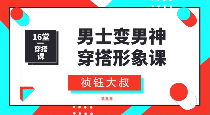 祯钰大叔穿搭公馆《16堂男士变男神穿搭形象课》网盘下载【010910】