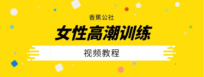 香蕉公社《女性高潮训练视频课》网盘下载【011405】