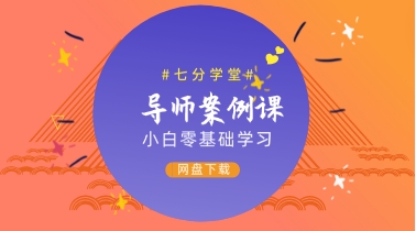 七分学堂导师案例课（小白0基础学习）